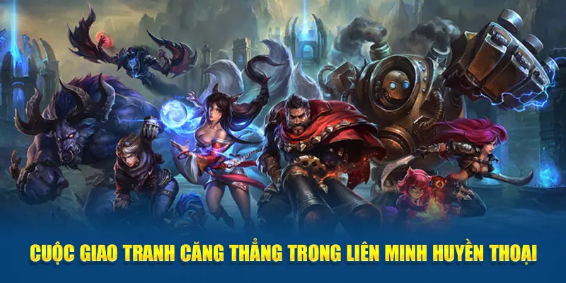 Cuộc giao tranh căng thẳng trong Liên Minh Huyền Thoại