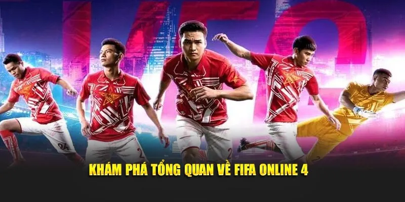 Khám phá tổng quan về FIFA Online 4 