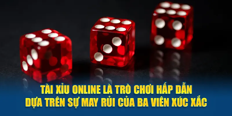 Tài xỉu online là trò chơi hấp dẫn dựa trên sự may rủi của ba viên xúc xắc