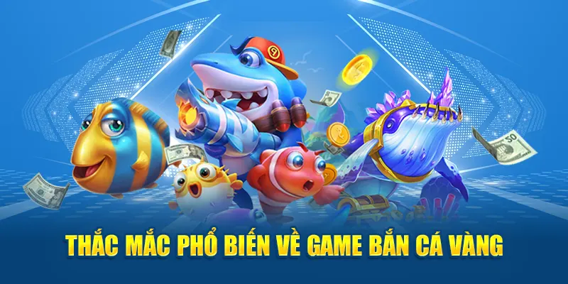 Thắc mắc phổ biến về game bắn cá vàng