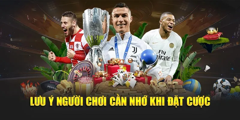 Lưu ý người chơi cần nhớ khi đặt cược